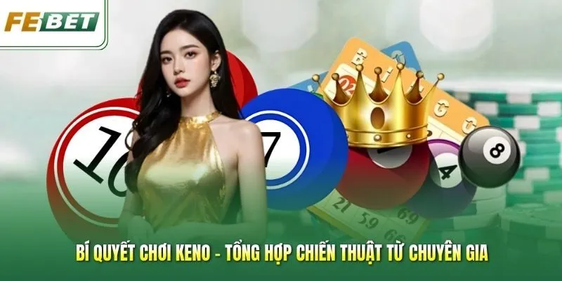 Bí Quyết Chơi Keno - Tổng Hợp Chiến Thuật Từ Chuyên Gia