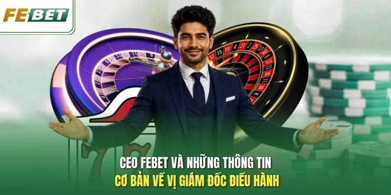 CEO Febet và những thông tin cơ bản về vị giám đốc điều hành
