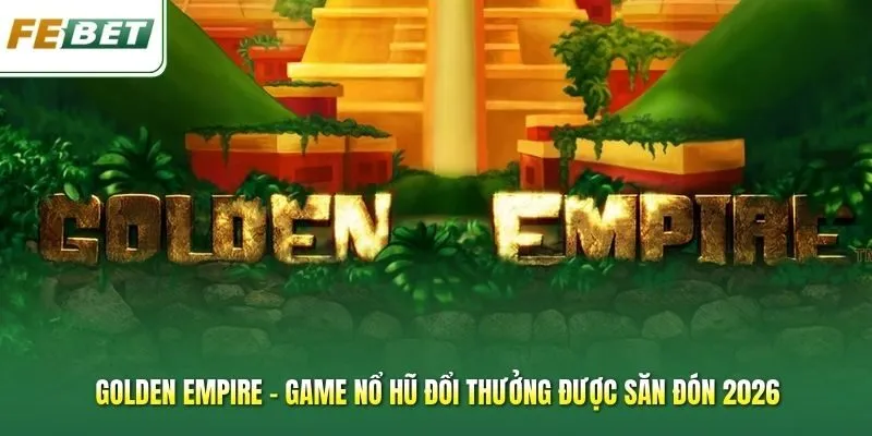 Golden Empire - Game Nổ Hũ Đổi Thưởng Được Săn Đón 2026