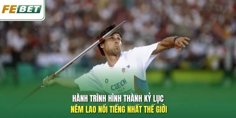 Hành trình hình thành kỷ lục ném lao nổi tiếng nhất thế giới