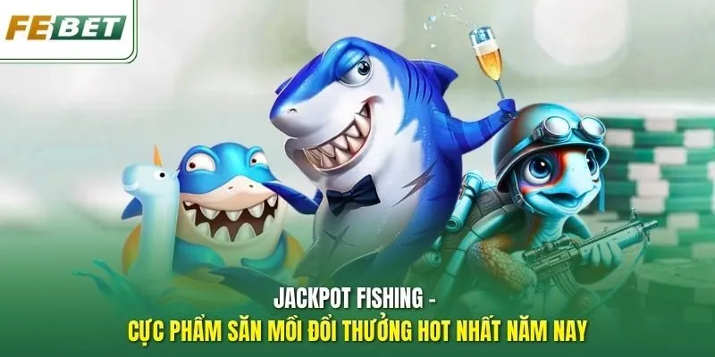 Jackpot Fishing - Cực phẩm săn mồi đổi thưởng hot nhất năm nay