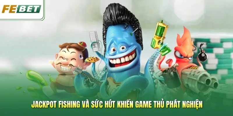 Jackpot Fishing Và Sức Hút Khiến Game Thủ Phát Nghiện