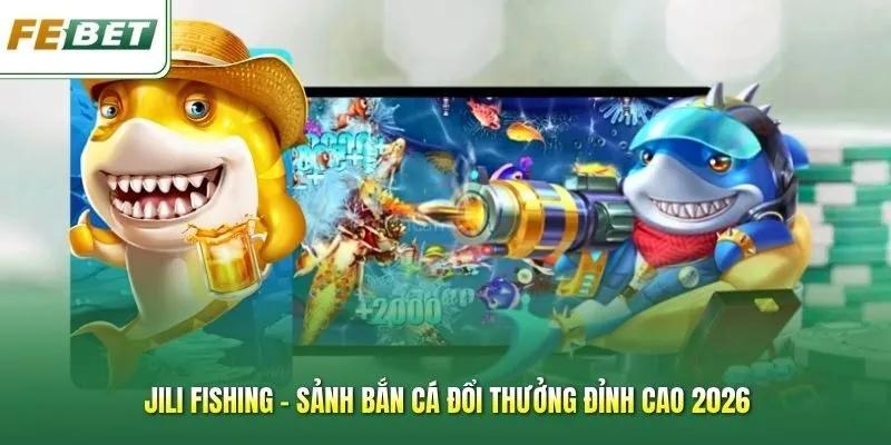 Jili Fishing - Sảnh Bắn Cá Đổi Thưởng Đỉnh Cao 2026