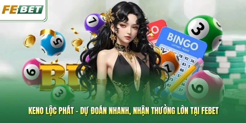 Keno Lộc Phát - Dự Đoán Nhanh, Nhận Thưởng Lớn Tại Febet