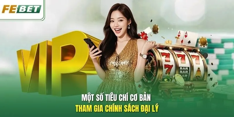Một số tiêu chí cơ bản tham gia chính sách đại lý.