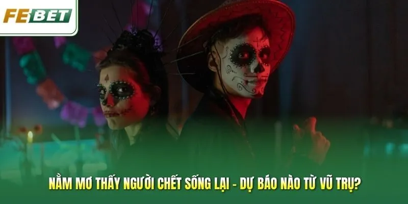 Nằm Mơ Thấy Người Chết Sống Lại - Dự Báo Nào Từ Vũ Trụ?