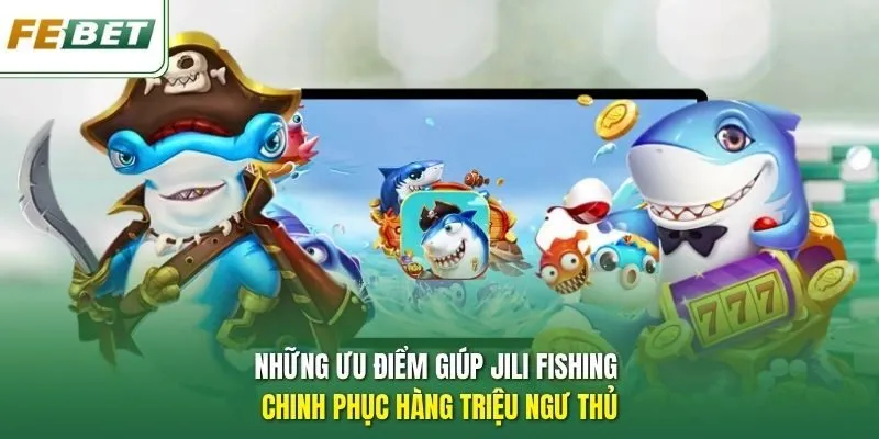 Những ưu điểm giúp Jili Fishing chinh phục hàng triệu ngư thủ