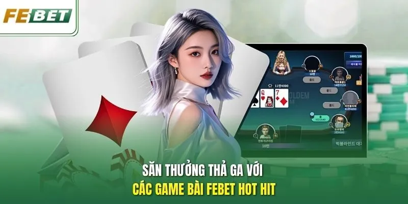 Săn thưởng thả ga với các game bài Febet hot hit