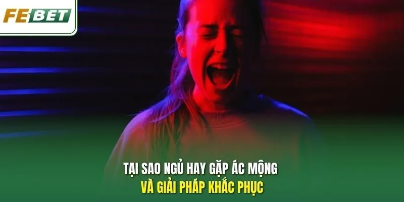 Tại sao ngủ hay gặp ác mộng và giải pháp khắc phục