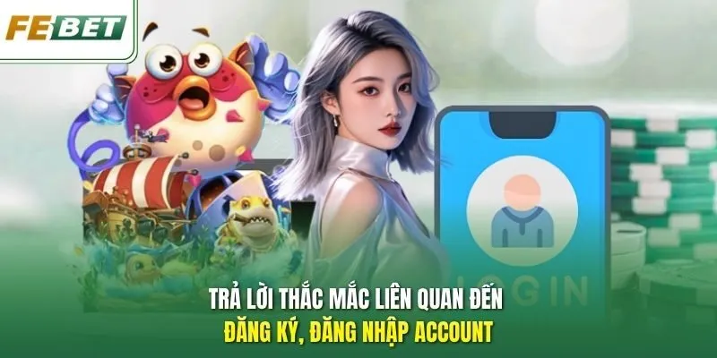 Trả lời thắc mắc liên quan đến đăng ký, đăng nhập account